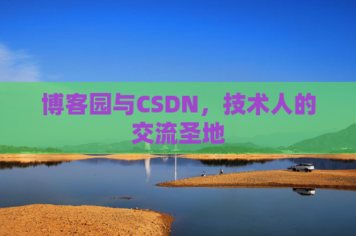博客园与CSDN,技术人的交流圣地 博客园与CSDN,技术人的交流圣地