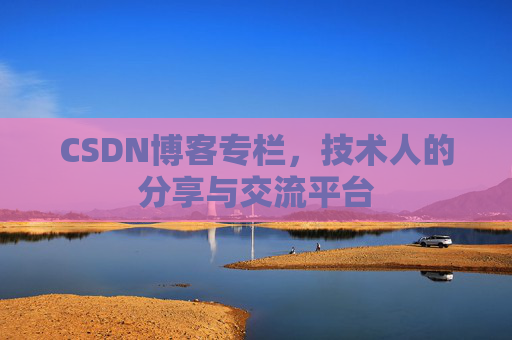 CSDN博客专栏，技术人的分享与交流平台